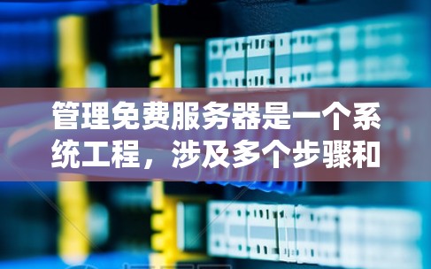 管理免费服务器是一个系统工程，涉及多个步骤和技能。以下是一个详细的指南，帮助您高效地管理免费服务器