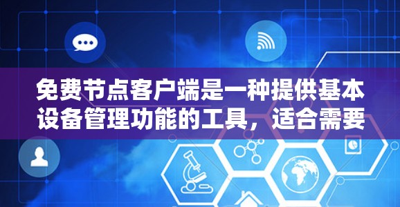 免费节点客户端是一种提供基本设备管理功能的工具，适合需要简单配置和管理的用户。它通过网络连接，允许用户访问不同的设备或服务器，提供了一种经济实惠的解决方案。以下是对该概念的详细总结