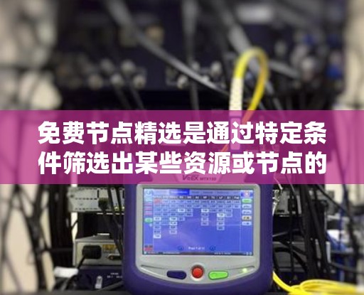 免费节点精选是通过特定条件筛选出某些资源或节点的集合,通常用于获取学习资料、下载软件、游戏资源等。以下是一些步骤和建议,帮助你轻松找到免费资源 免费节点精选是通过特定条件筛选出某些资源或节点的集合,通常用于获取学习资料、下载软件、游戏资源等。以下是一些步骤和建议,帮助你轻松找到免费资源
