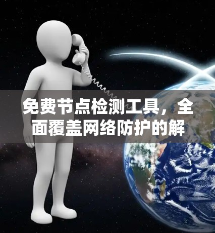 免费节点检测工具，全面覆盖网络防护的解决方案