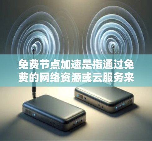免费节点加速是指通过免费的网络资源或云服务来加速数据传输的技术。以下是对该概念的详细解释 免费节点加速是指通过免费的网络资源或云服务来加速数据传输的技术。以下是对该概念的详细解释