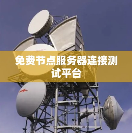 免费节点服务器连接测试平台 免费节点服务器连接测试平台