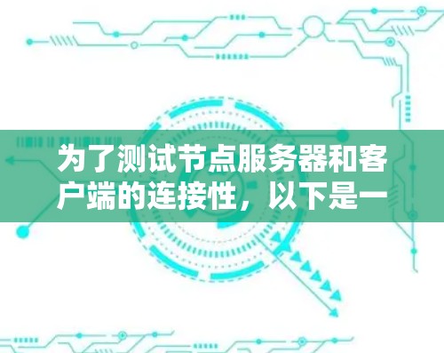 为了测试节点服务器和客户端的连接性，以下是一些推荐的免费工具，根据具体情况选择