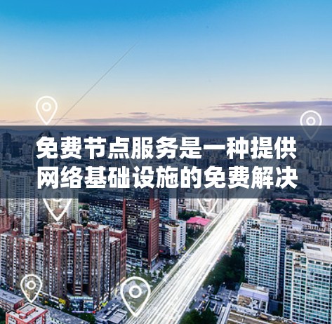 免费节点服务是一种提供网络基础设施的免费解决方案，旨在帮助个人用户和小型企业进行网络测试和应用开发。以下是该领域的详细介绍