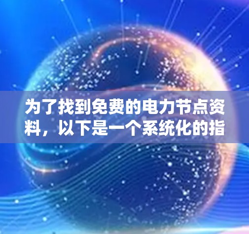 为了找到免费的电力节点资料，以下是一个系统化的指南