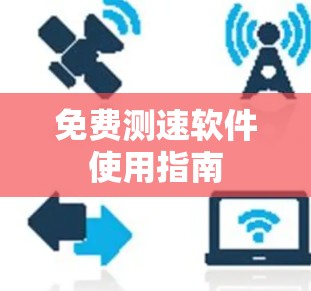 免费测速软件使用指南 免费测速软件使用指南