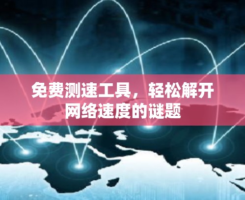 免费测速工具,轻松解开网络速度的谜题 免费测速工具,轻松解开网络速度的谜题