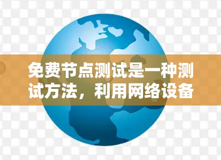 免费节点测试是一种测试方法,利用网络设备模拟真实工作环境,验证测试工具和流程的有效性。以下是其详细解释 免费节点测试是一种测试方法,利用网络设备模拟真实工作环境,验证测试工具和流程的有效性。以下是其详细解释