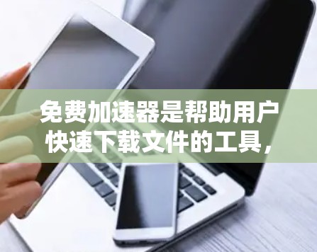 免费加速器是帮助用户快速下载文件的工具,涵盖了网盘加速器、视频加速器、下载吧等多样化选择。以下是根据不同加速器的最新版本进行的整理 免费加速器是帮助用户快速下载文件的工具,涵盖了网盘加速器、视频加速器、下载吧等多样化选择。以下是根据不同加速器的最新版本进行的整理