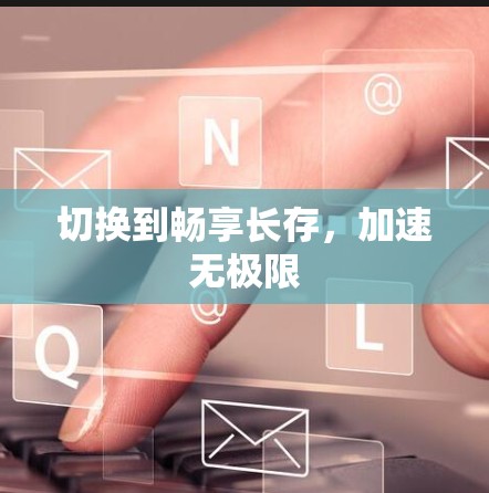 切换到畅享长存，加速无极限