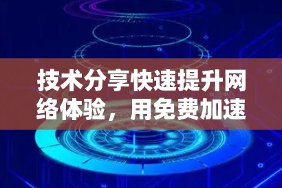 技术分享快速提升网络体验,用免费加速器开启你的高效通信之旅 技术分享快速提升网络体验,用免费加速器开启你的高效通信之旅