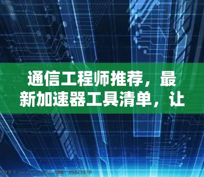 通信工程师推荐,最新加速器工具清单,让通信更顺畅 通信工程师推荐,最新加速器工具清单,让通信更顺畅