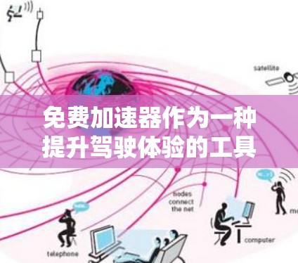 免费加速器作为一种提升驾驶体验的工具，其效果主要体现在速度提升、耗电量减少以及驾驶体验等方面。以下是对其效果的分析
