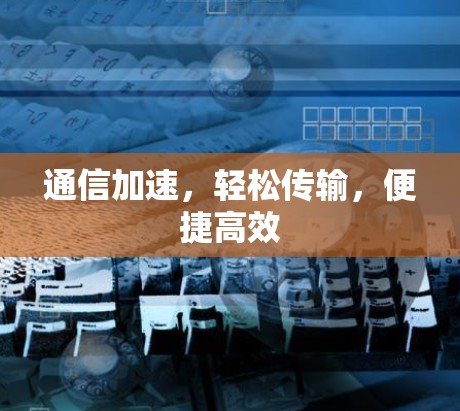 通信加速,轻松传输,便捷高效 通信加速,轻松传输,便捷高效