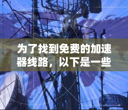 为了找到免费的加速器线路，以下是一些系统性的建议