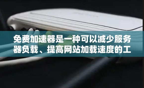 免费加速器是一种可以减少服务器负载、提高网站加载速度的工具。以下是关于如何测试免费加速器的步骤和方法