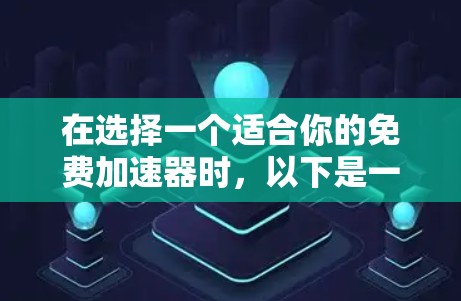在选择一个适合你的免费加速器时,以下是一个综合考虑的指南 在选择一个适合你的免费加速器时,以下是一个综合考虑的指南