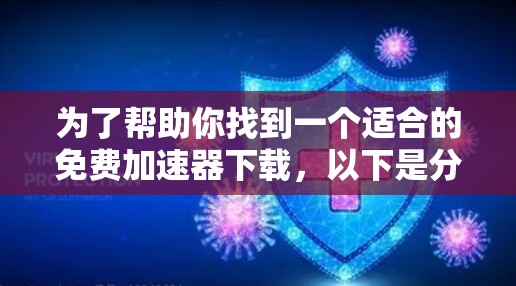 为了帮助你找到一个适合的免费加速器下载，以下是分步骤的建议