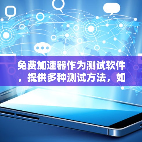免费加速器作为测试软件，提供多种测试方法，如加载速度、响应时间、稳定性等，帮助用户评估不同加速器的性能。以下是对免费加速器的详细分析