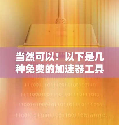 当然可以！以下是几种免费的加速器工具，适合您优化体验