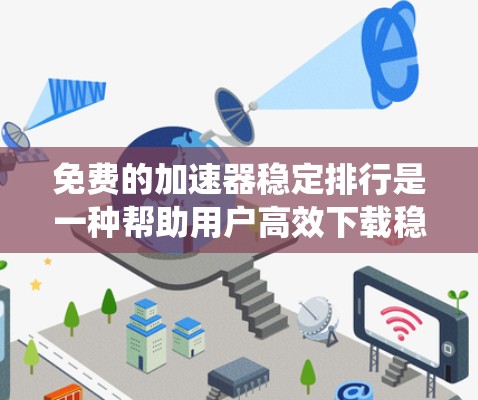 免费的加速器稳定排行是一种帮助用户高效下载稳定软件的工具推荐系统。以下是对该主题的详细总结