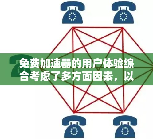 免费加速器的用户体验综合考虑了多方面因素，以下是对其进行全面分析的关键点