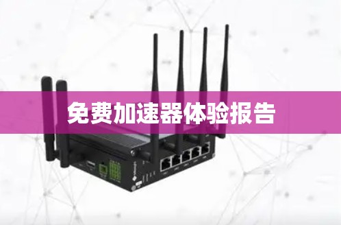免费加速器体验报告 免费加速器体验报告