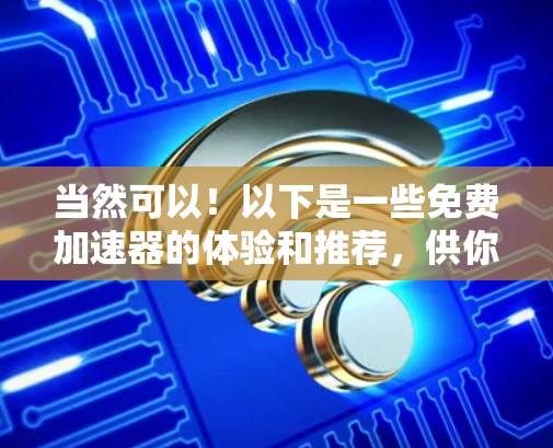 当然可以!以下是一些免费加速器的体验和推荐,供你参考 当然可以!以下是一些免费加速器的体验和推荐,供你参考