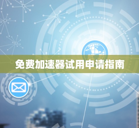 免费加速器试用申请指南 免费加速器试用申请指南