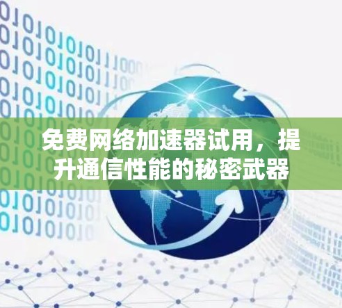 免费网络加速器试用,提升通信性能的秘密武器 免费网络加速器试用,提升通信性能的秘密武器