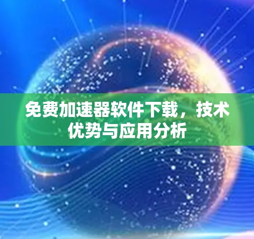 免费加速器软件下载，技术优势与应用分析