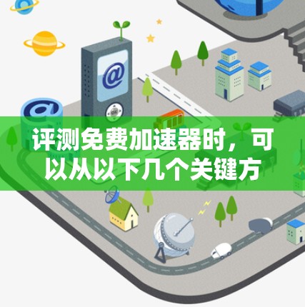 评测免费加速器时,可以从以下几个关键方面进行分析,以帮助用户做出明智的选择 评测免费加速器时,可以从以下几个关键方面进行分析,以帮助用户做出明智的选择