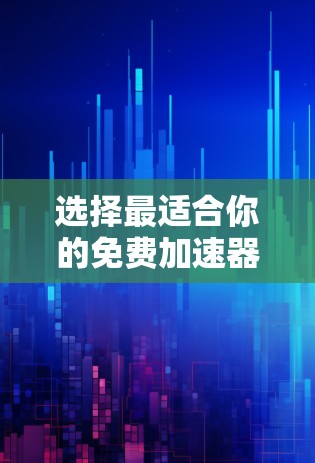选择最适合你的免费加速器取决于你的具体需求和项目类型。以下是针对不同场景的推荐