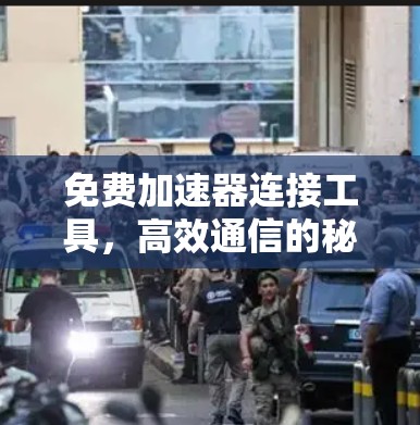免费加速器连接工具，高效通信的秘密武器