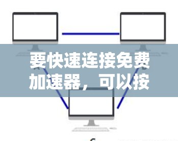 要快速连接免费加速器，可以按照以下步骤进行