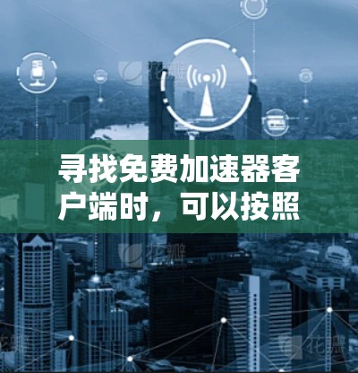 寻找免费加速器客户端时,可以按照以下步骤进行 寻找免费加速器客户端时,可以按照以下步骤进行