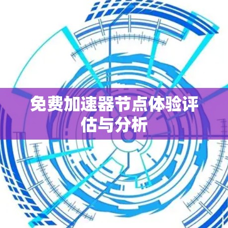 免费加速器节点体验评估与分析