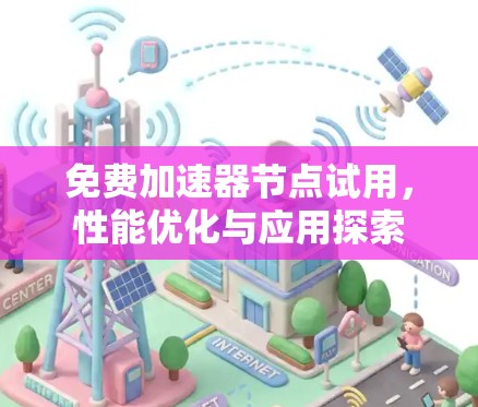 免费加速器节点试用,性能优化与应用探索 免费加速器节点试用,性能优化与应用探索