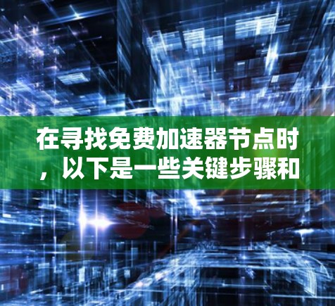 在寻找免费加速器节点时，以下是一些关键步骤和考虑因素，帮助您做出明智的选择
