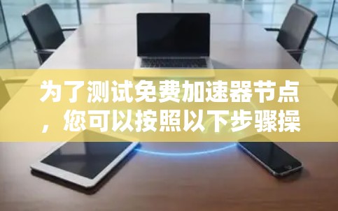为了测试免费加速器节点，您可以按照以下步骤操作