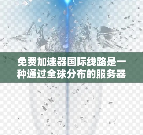 免费加速器国际线路是一种通过全球分布的服务器网络，提供加速访问的解决方案，适用于需要快速访问国际网站或服务的用户。以下是对该工具的详细分析