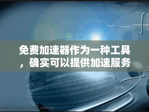 免费加速器作为一种工具，确实可以提供加速服务，但使用时需要注意以下几点