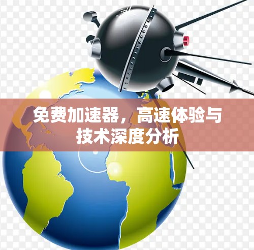 免费加速器,高速体验与技术深度分析 免费加速器,高速体验与技术深度分析
