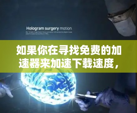 如果你在寻找免费的加速器来加速下载速度,以下是一些常见的免费加速工具和方法,可能对你有帮助 如果你在寻找免费的加速器来加速下载速度,以下是一些常见的免费加速工具和方法,可能对你有帮助