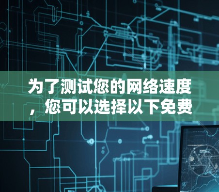 为了测试您的网络速度，您可以选择以下免费加速器工具