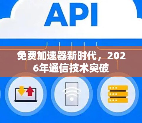 免费加速器新时代，2026年通信技术突破