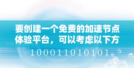 要创建一个免费的加速节点体验平台,可以考虑以下方法 要创建一个免费的加速节点体验平台,可以考虑以下方法