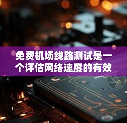 免费机场线路测试是一个评估网络速度的有效方法,尤其适用于测试互联网连接的稳定性和带宽。以下是进行测试的详细步骤 免费机场线路测试是一个评估网络速度的有效方法,尤其适用于测试互联网连接的稳定性和带宽。以下是进行测试的详细步骤