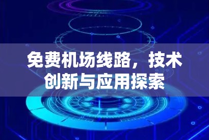 免费机场线路,技术创新与应用探索 免费机场线路,技术创新与应用探索