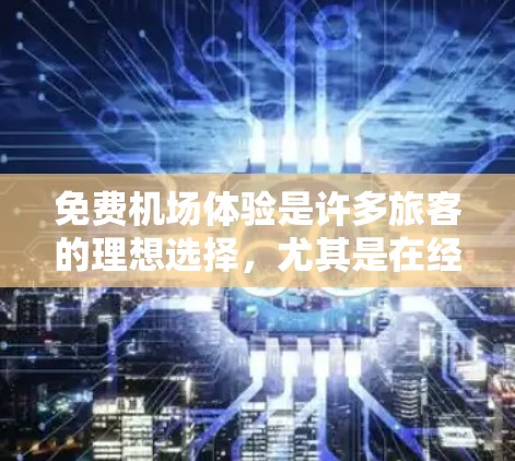 免费机场体验是许多旅客的理想选择,尤其是在经济紧张或希望节省开支的时候。以下是一些常见的免费机场服务和体验,帮助你在旅途中最大化利用资源 免费机场体验是许多旅客的理想选择,尤其是在经济紧张或希望节省开支的时候。以下是一些常见的免费机场服务和体验,帮助你在旅途中最大化利用资源